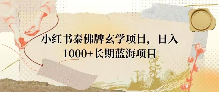 小红书泰佛牌玄学项目，日入1000+，打破传统，长期蓝海项目-副业团