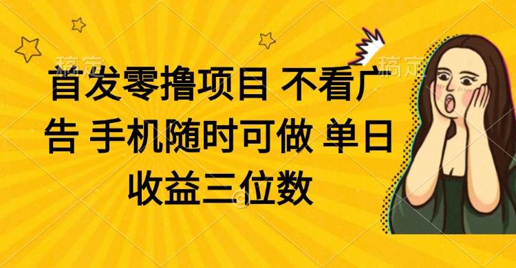 零撸项目 不看广告 手机随时可做 单日收益三位数-副业团