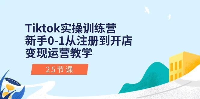 Tiktok实操训练营:新手0-1从注册到开店变现运营教学(25节课-副业团