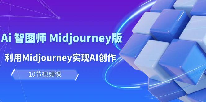 (10066期)玩赚Ai 智图师 Midjourney版:利用Midjourney实现AI创作及变现(10节课)-副业团