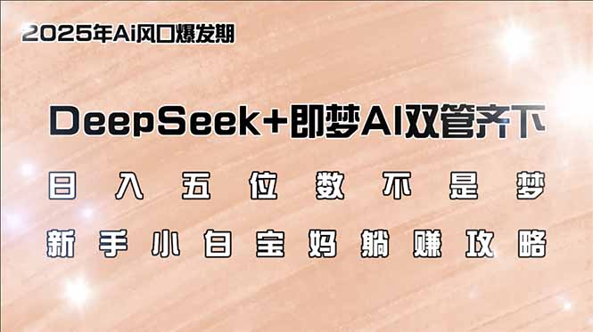 日入五位数不是梦，DeepSeek+即梦AI双管齐下，新手小白宝妈躺赚攻略-副业团