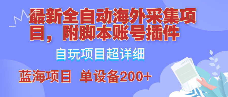 外面卖4980的全自动海外采集项目，带脚本账号插件保姆级教学，号称单日200+-副业团
