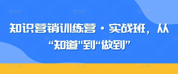 知识营销训练营·实战班,从“知道-副业团