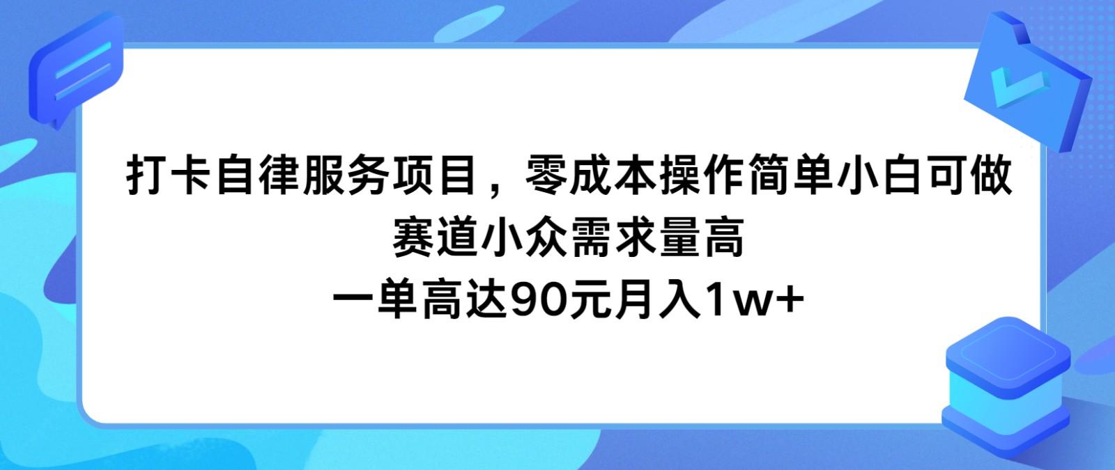 打卡自律服务项目,零成本操作简单小白可做,赛道小众需求量高,一单高达90元月入1w+-副业团