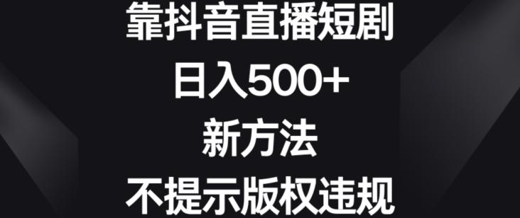 靠抖音直播短剧，日入500+，新方法、不提示版权违规【揭秘】-副业团