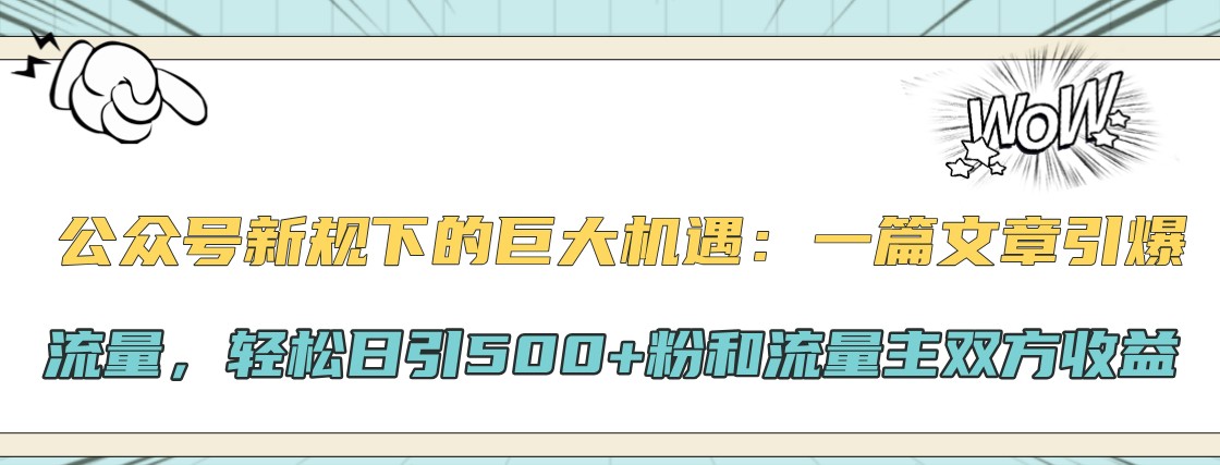公众号新规下的巨大机遇:一篇文章引爆流量,轻松日引500+粉和流量主双方收益-副业团