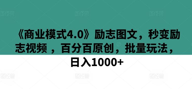 《商业模式4.0》励志图文，秒变励志视频 ，百分百原创，批量玩法，日入1000+【揭秘】-副业团