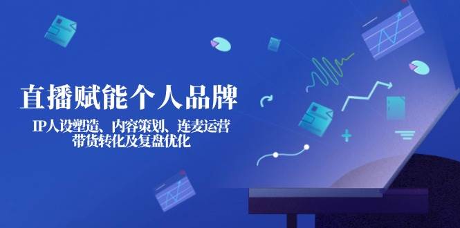 直播赋能个人品牌:IP人设塑造、内容策划、连麦运营、带货转化及复盘优化-副业团