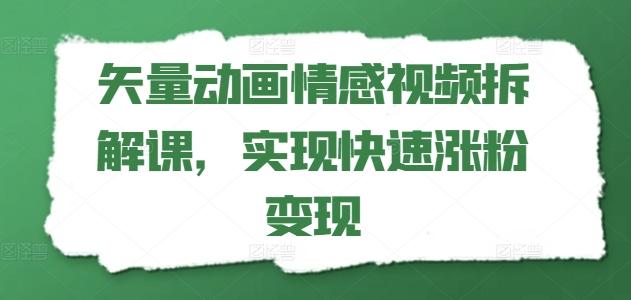 矢量动画情感视频拆解课，实现快速涨粉变现-副业团