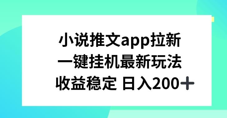 小说推文APP拉新,一键挂JI新玩法,收益稳定日入200+【揭秘】-副业团