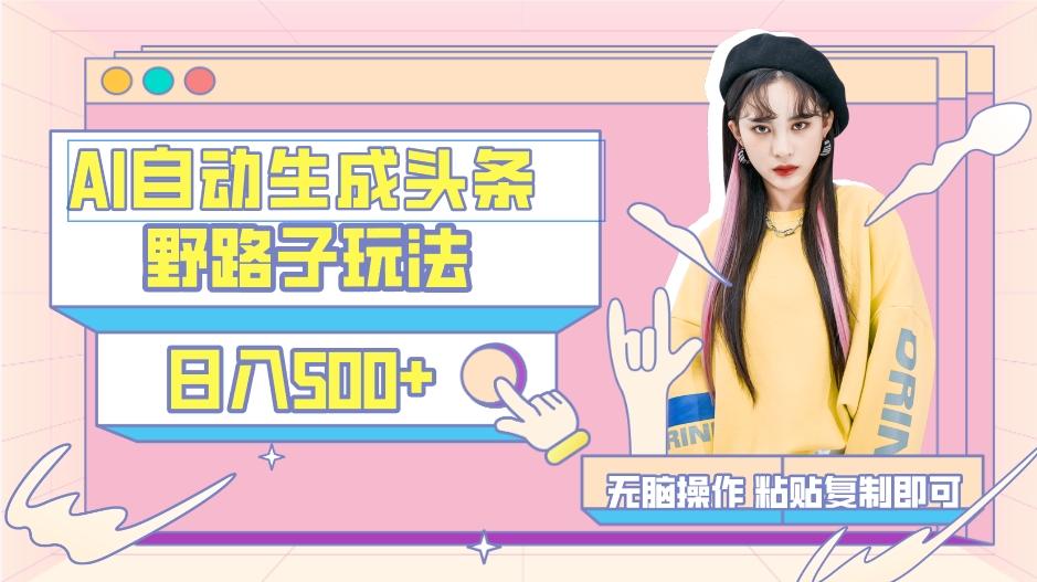 AI自动生成头条,三天必起号,三分钟轻松发布内容,复制粘贴,保姆级教...-副业团