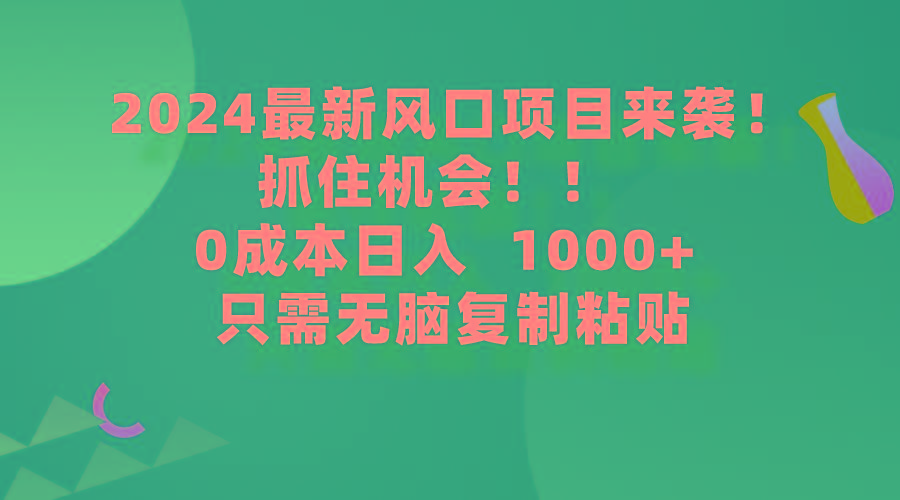 (9899期)2024最新风口项目来袭,抓住机会,0成本一部手机日入1000+,只需无脑复...-副业团