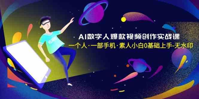 AI数字人爆款视频创作实战课,一个人一部手机·素人小白0基础上手-副业团