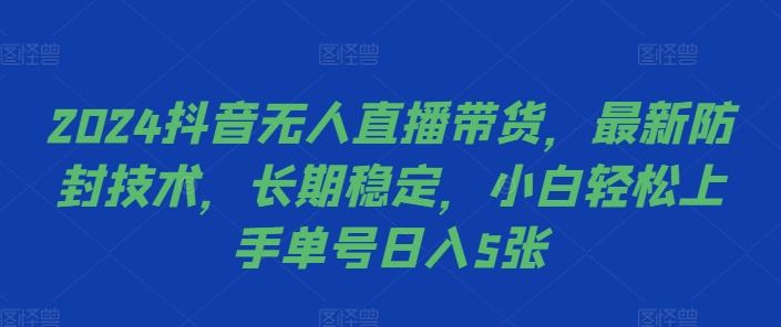 2024抖音无人直播带货，最新防封技术，长期稳定，小白轻松上手单号日入5张【揭秘】-副业团