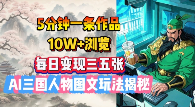 5分钟一条作品,10W+浏览,每日变现三五张,AI三国人物图文玩法揭秘-副业团