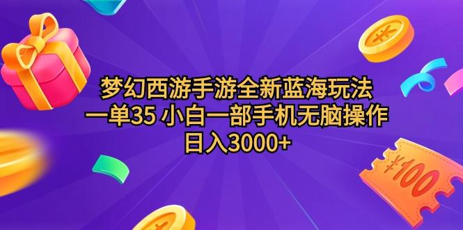 (9612期)梦幻西游手游全新蓝海玩法 一单35 小白一部手机无脑操作 日入3000+轻轻...-副业团