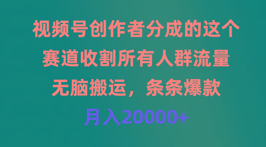 (9406期)视频号创作者分成的这个赛道，收割所有人群流量，无脑搬运，条条爆款，...-副业团