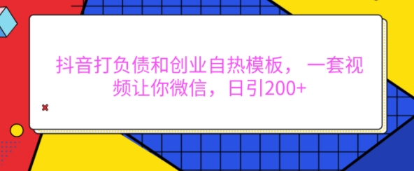 抖音打负债和创业自热模板, 一套视频让你微信,日引200+【揭秘】-副业团