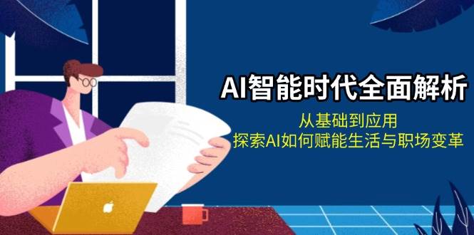 AI智能时代全面解析:从基础到应用,探索AI如何赋能生活与职场变革-副业团
