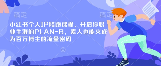 小红书个人IP陪跑课程,开启你职业生涯的PLAN-B,素人也能火成为百万博主的流量密码