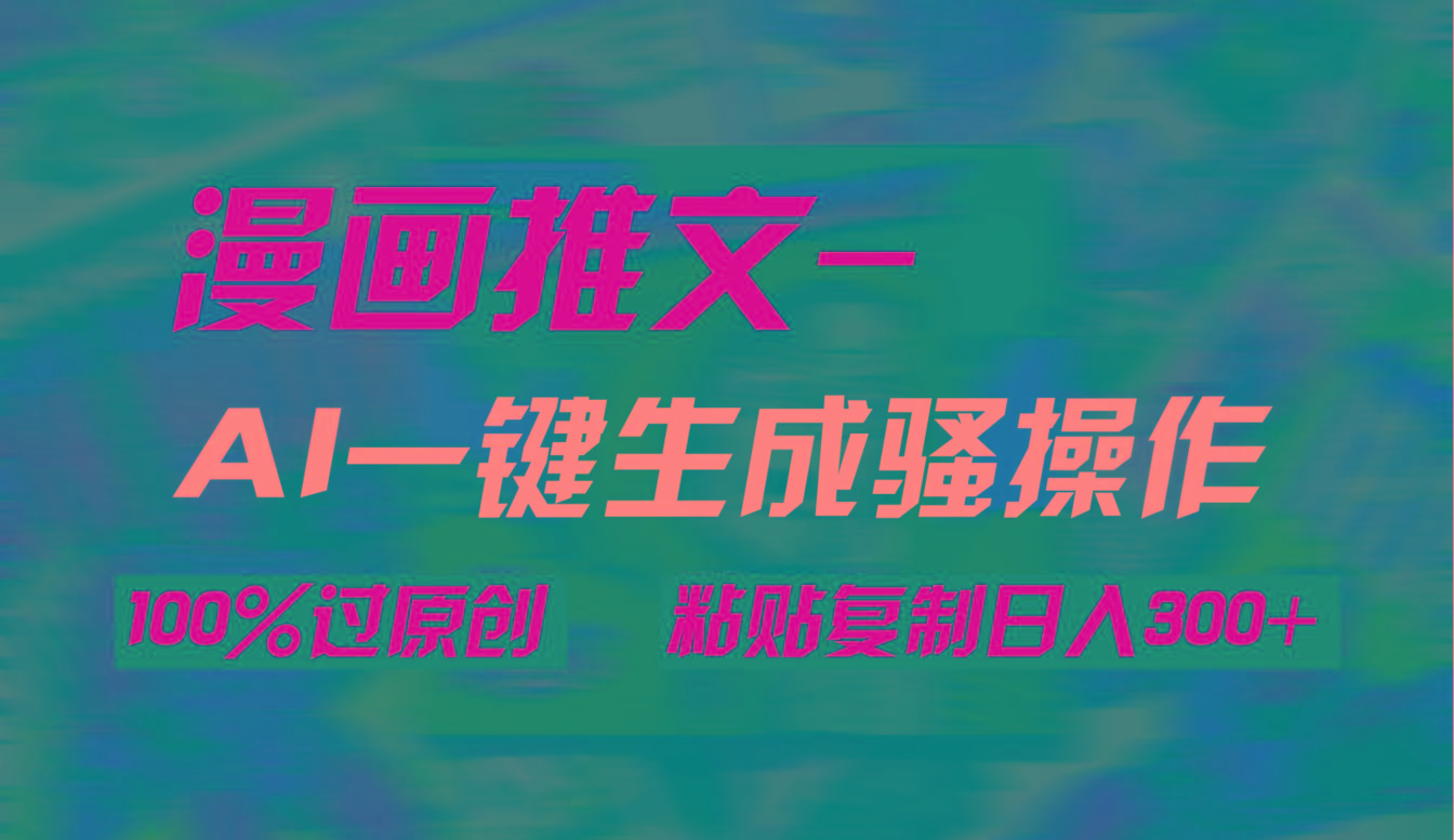 (9635期)AI一键生成漫画爆款视频,3分钟1条双重去重100%过原创,粘贴复制日入300+-副业团