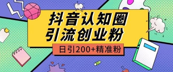 外面收费3980抖音认知圈引流创业粉玩法日引200+精准粉【揭秘】-副业团