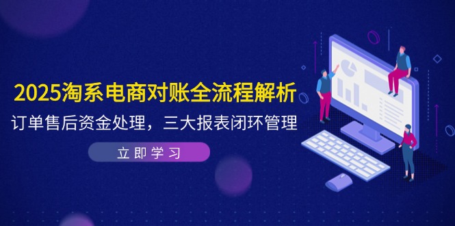 2025淘系电商对账全流程解析,订单售后资金处理,三大报表闭环管理-副业团