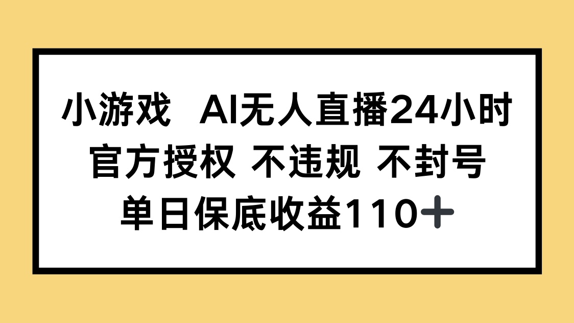 小游戏AI无人直播,官方授权 不违规 不封号,单日保底收益110+-副业团
