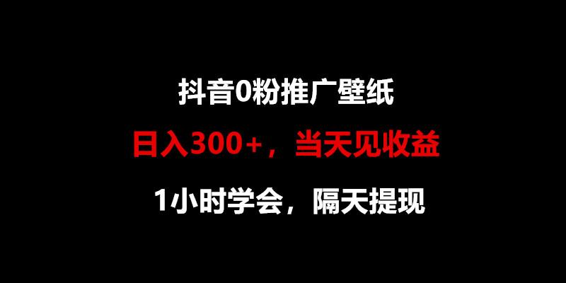 日入300+,抖音0粉推广壁纸,1小时学会,当天见收益,隔天提现-副业团