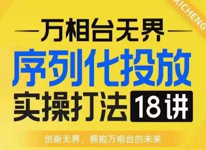 【万相台无界】序列化投放实操18讲线上实战班,淘系电商人的必修课-副业团