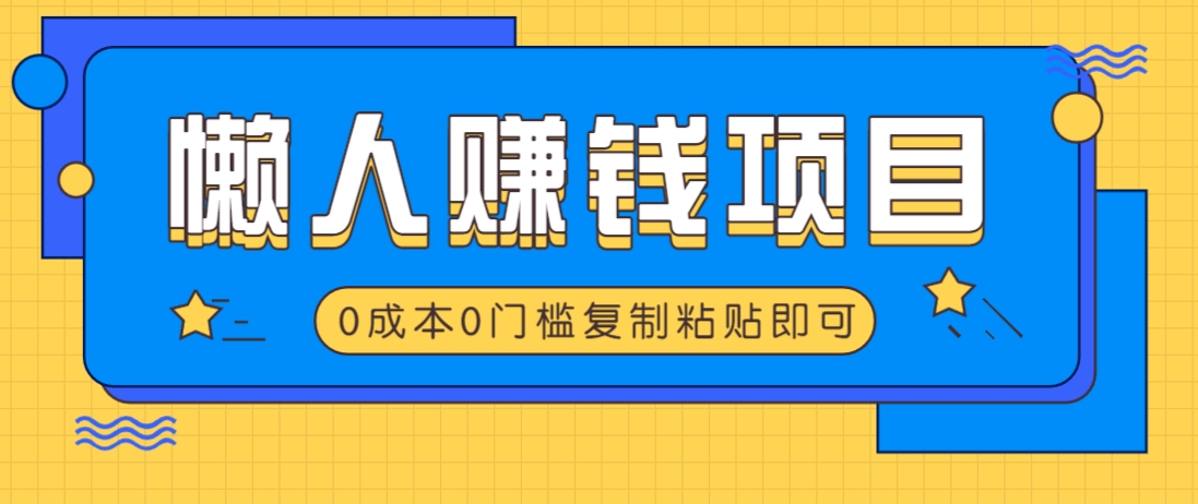 适合懒人的赚钱方法,复制粘贴即可,小白轻松上手几分钟就搞定-副业团