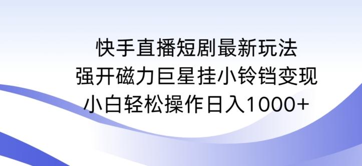 快手直播短剧最新玩法,强开磁力巨星挂小铃铛变现,小白轻松操作日入1000+【揭秘】-副业团