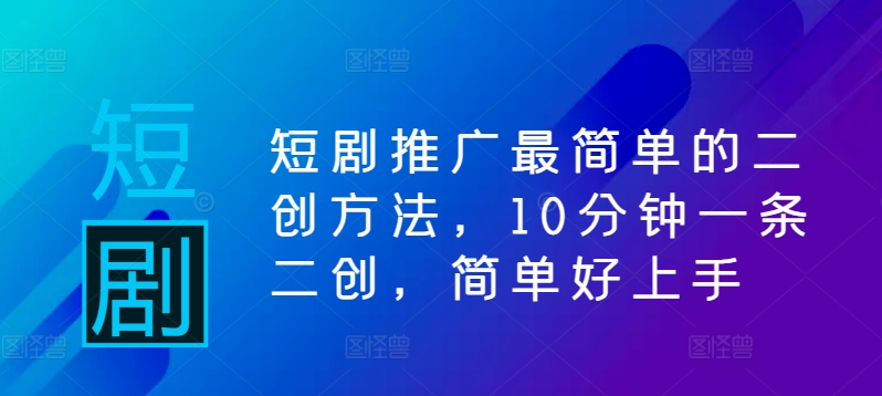 短剧推广最简单的二创方法,10分钟一条二创,简单好上手-副业团