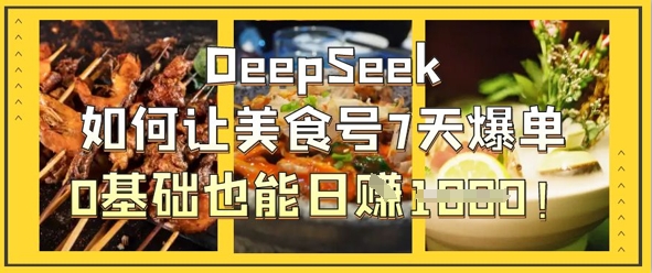 DeepSeek如何让美食号7天爆单，0基础也能日入1k-副业团