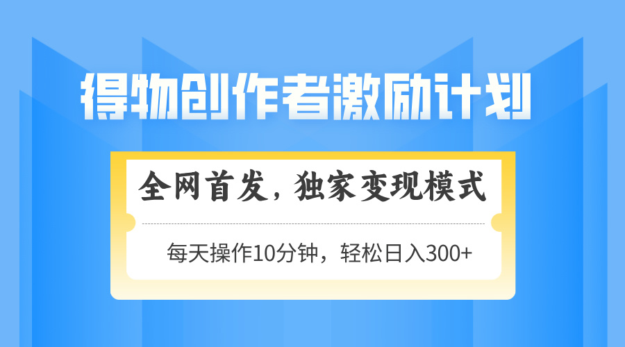 得物创作者激励,变现模式,轻松上手,日入300+可矩阵,可放大-副业团