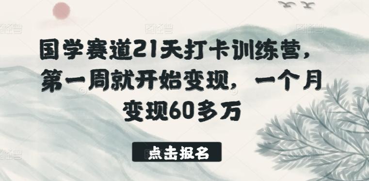 国学赛道21天打卡训练营，第一周就开始变现，一个月变现60多万-副业团