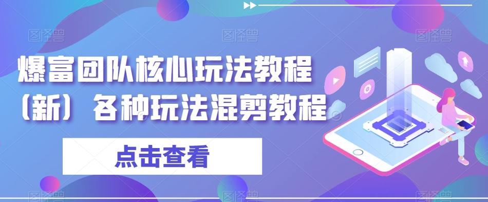 爆富团队核心玩法教程(新)各种玩法混剪教程-副业团