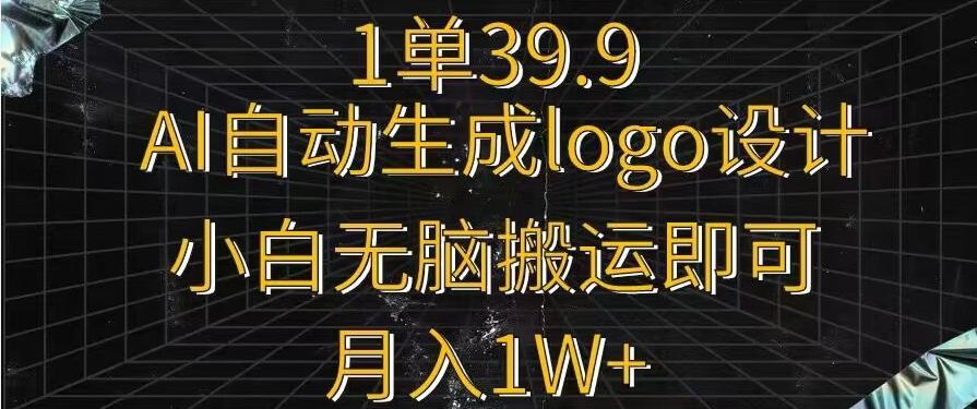 一单39.9,AI自动生成LOGO设计,小白无脑搬运即可,月入1w+-副业团