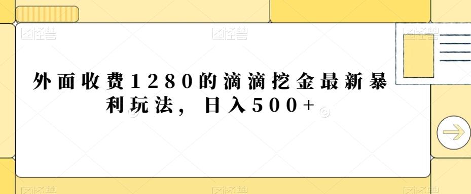 外面收费1280的滴滴挖金最新暴利玩法,日入500+-副业团