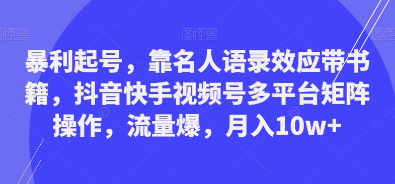暴利起号,靠名人语录效应带书籍,抖音快手视频号多平台矩阵操作,流量爆,月入10w+
