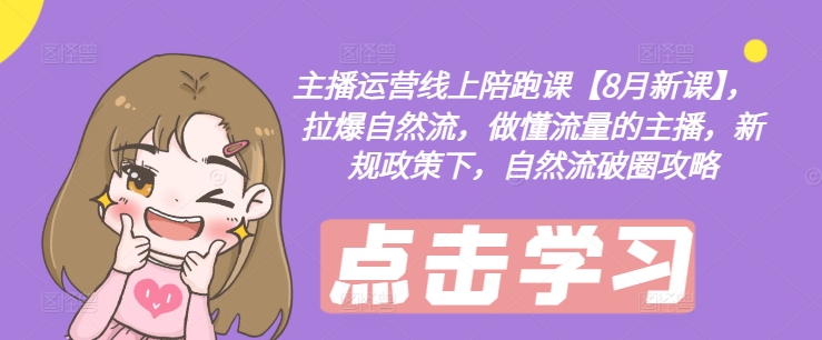 主播运营线上陪跑课【8月新课】，拉爆自然流，做懂流量的主播，新规政策下，自然流破圈攻略-副业团