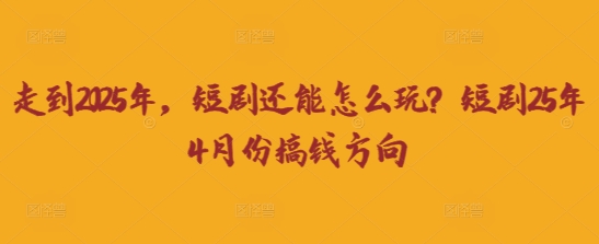 走到2025年,短剧还能怎么玩?短剧25年4月份搞钱方向-副业团