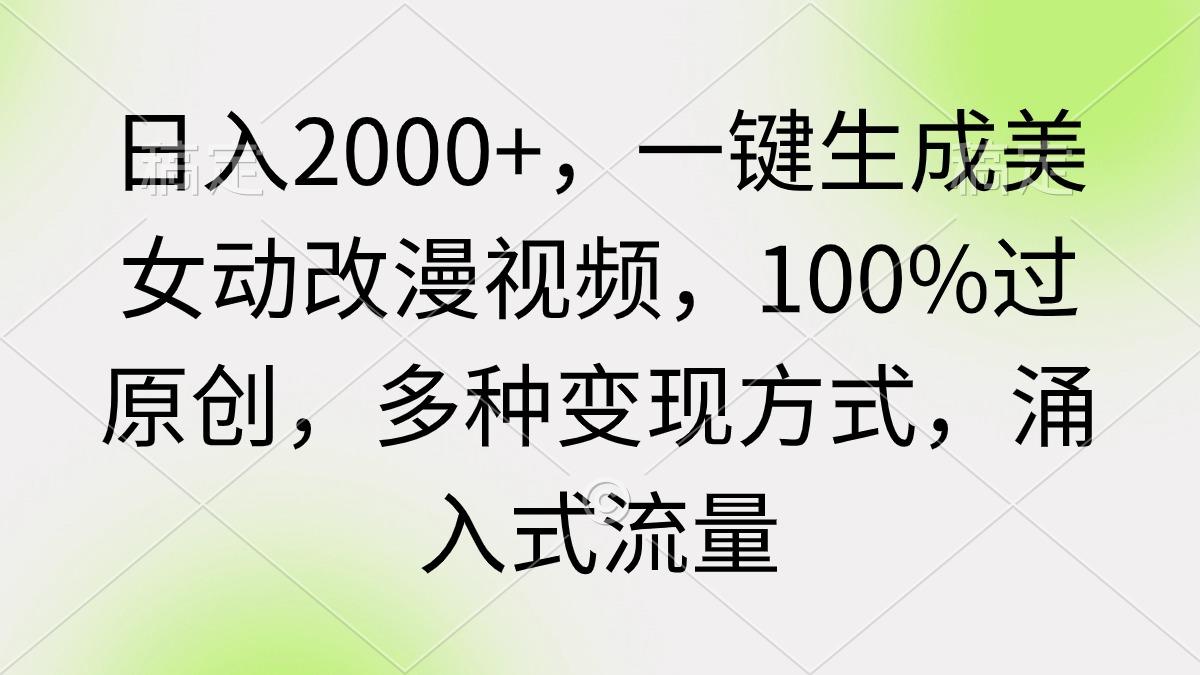 (9415期)日入2000+，一键生成美女动改漫视频，100%过原创，多种变现方式 涌入式流量-副业团