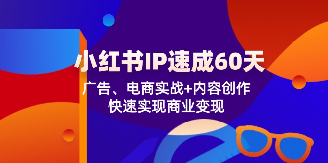 小红书 IP速成60天:广告、电商实战+内容创作,快速实现商业变现-副业团