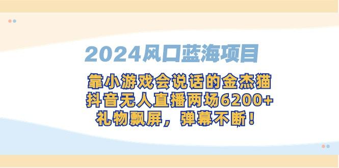 2024风口蓝海项目,靠小游戏会说话的金杰猫,抖音无人直播两场6200+,礼...-副业团