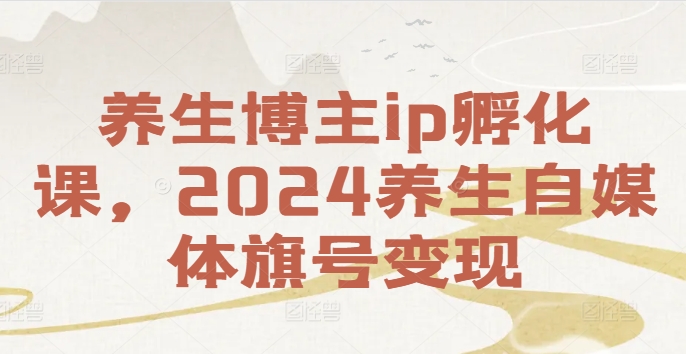 养生博主ip孵化课，2024养生自媒体旗号变现-副业团