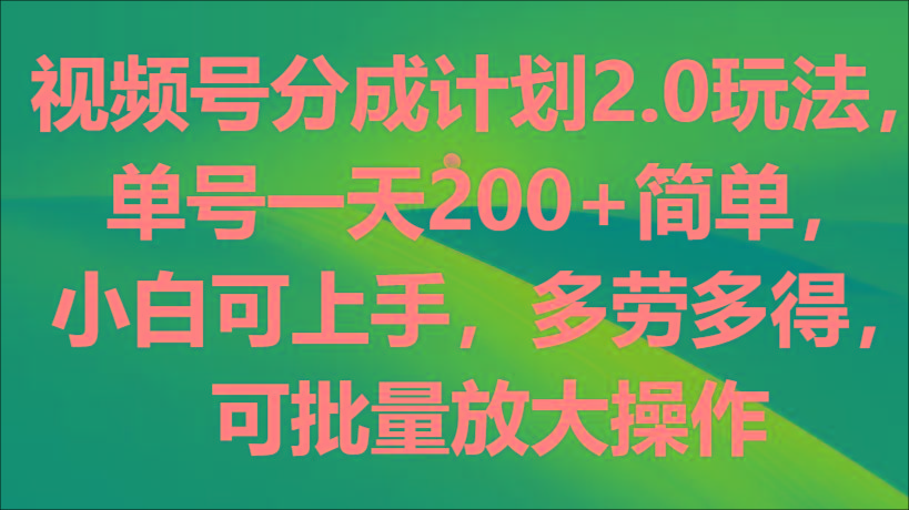 视频号分成计划2.0玩法,单号一天200+简单,小白可上手,多劳多得,可批量放大操作-副业团