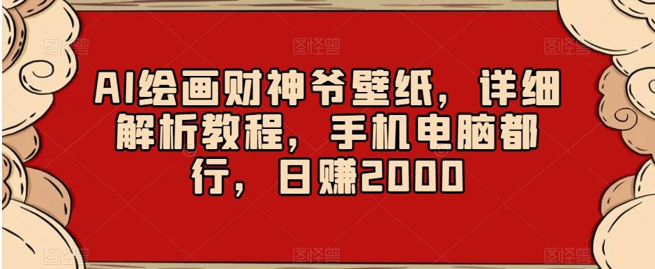 AI绘画财神爷壁纸,详细解析教程,手机电脑都行,日赚2000【揭秘】-副业团