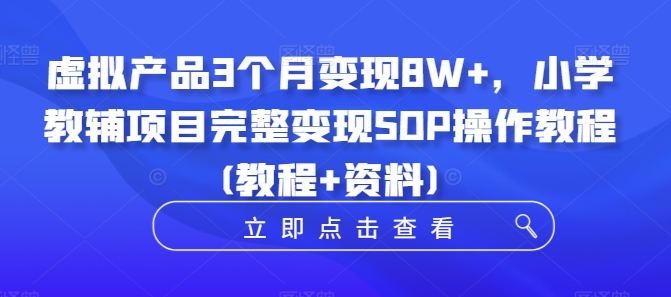 虚拟产品3个月变现8W+,小学教辅项目完整变现SOP操作教程(教程+资料)-副业团