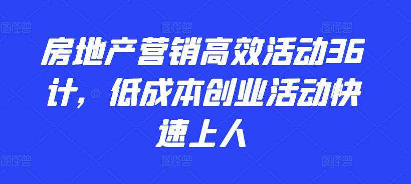 房地产营销高效活动36计,低成本创业活动快速上人-副业团
